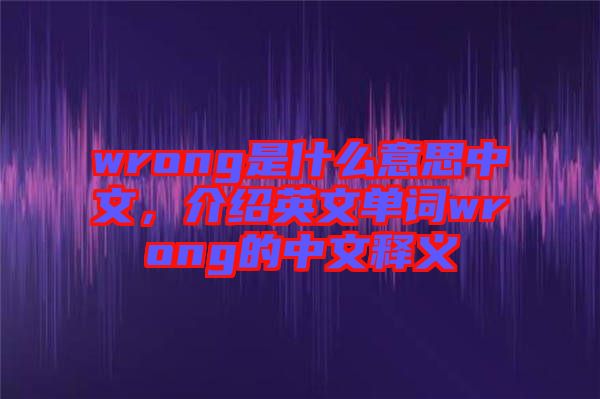 wrong是什么意思中文，介紹英文單詞wrong的中文釋義