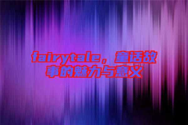 fairytale，童話故事的魅力與意義