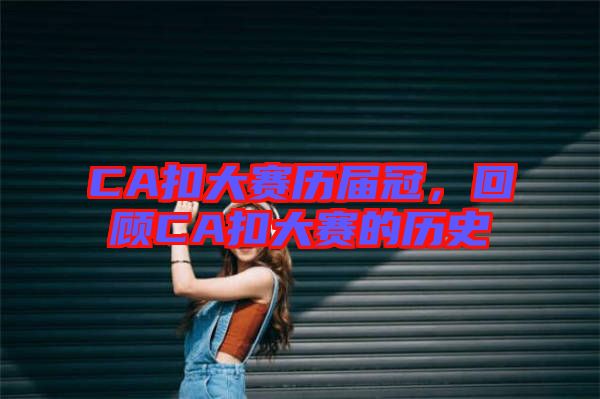 CA扣大賽歷屆冠，回顧CA扣大賽的歷史