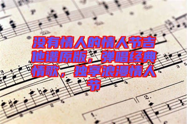 沒有情人的情人節(jié)吉他譜原版，彈唱經(jīng)典情歌，獨享浪漫情人節(jié)
