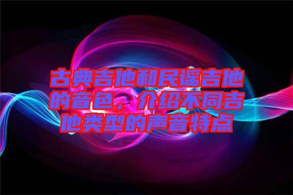 古典吉他和民謠吉他的音色，介紹不同吉他類型的聲音特點(diǎn)