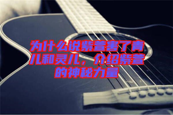 為什么說紫萱害了青兒和靈兒，介紹紫萱的神秘力量