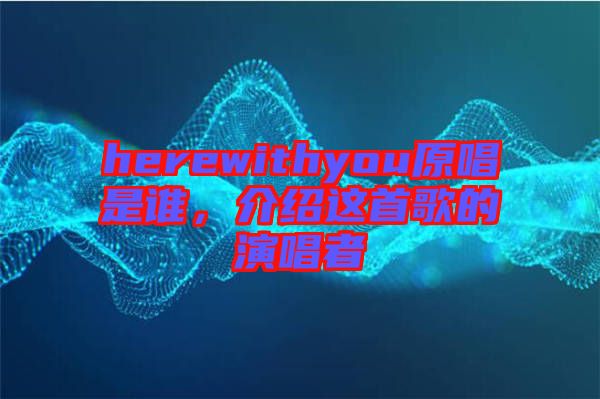 herewithyou原唱是誰(shuí)，介紹這首歌的演唱者