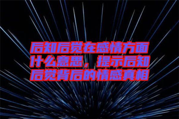 后知后覺(jué)在感情方面什么意思，提示后知后覺(jué)背后的情感真相