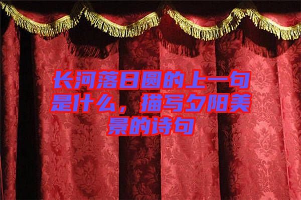 長(zhǎng)河落日?qǐng)A的上一句是什么，描寫(xiě)夕陽(yáng)美景的詩(shī)句