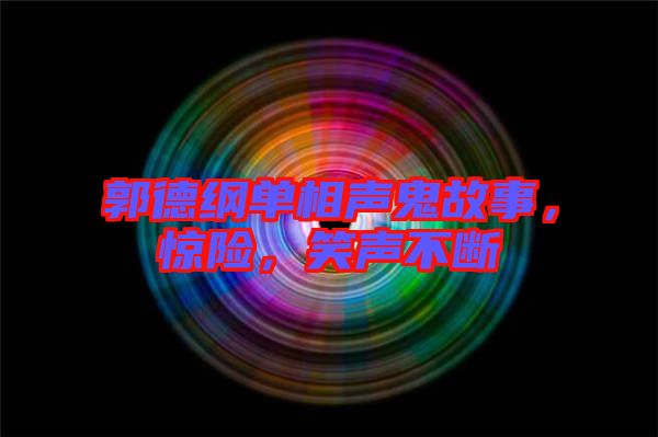 郭德綱單相聲鬼故事，驚險(xiǎn)，笑聲不斷