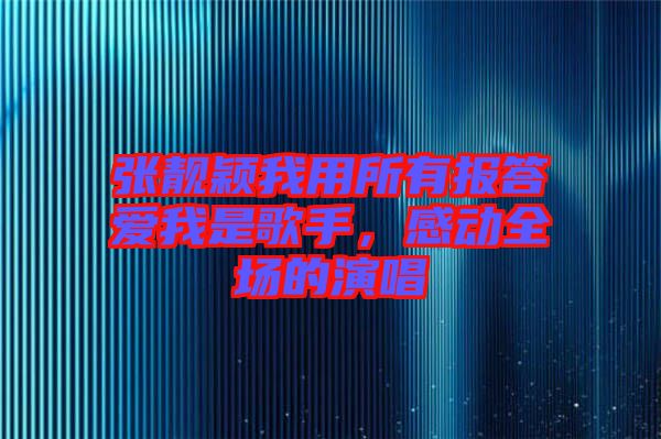 張靚穎我用所有報答愛我是歌手，感動全場的演唱