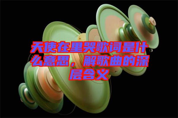 天使在里哭歌詞是什么意思，解歌曲的深層含義