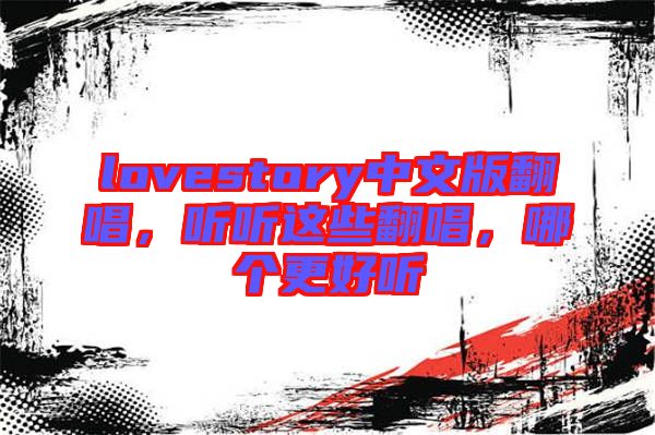 lovestory中文版翻唱，聽(tīng)聽(tīng)這些翻唱，哪個(gè)更好聽(tīng)