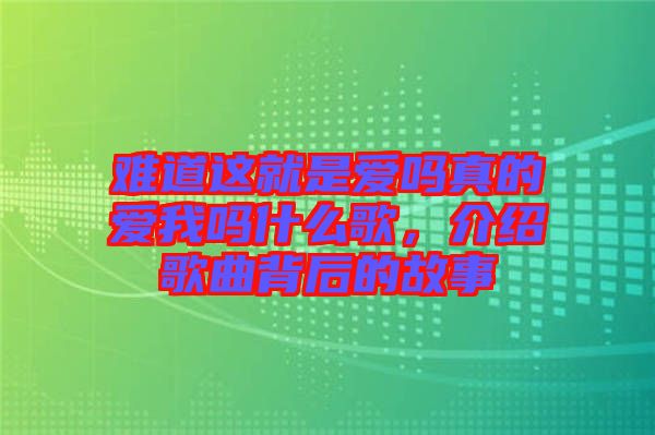 難道這就是愛嗎真的愛我嗎什么歌，介紹歌曲背后的故事