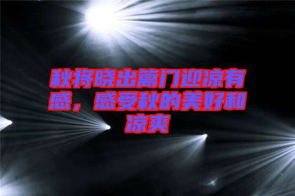 秋將曉出籬門迎涼有感，感受秋的美好和涼爽