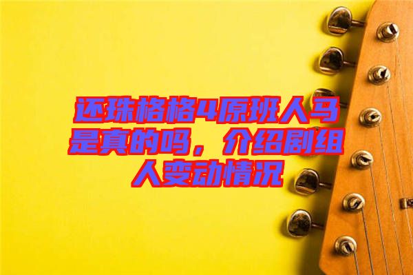 還珠格格4原班人馬是真的嗎，介紹劇組人變動(dòng)情況
