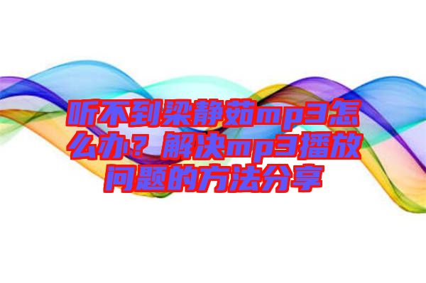 聽不到梁靜茹mp3怎么辦？解決mp3播放問題的方法分享