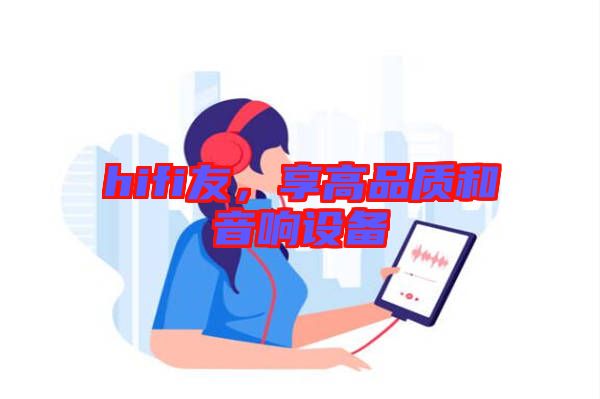 hifi友，享高品質(zhì)和音響設(shè)備