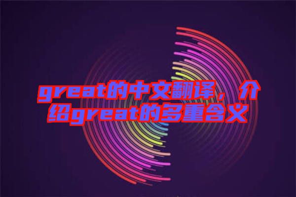 great的中文翻譯，介紹great的多重含義