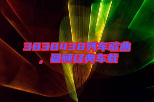 3838438列車歌曲，回顧經(jīng)典車載