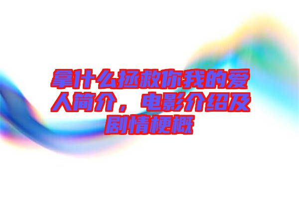 拿什么拯救你我的愛人簡介，電影介紹及劇情梗概