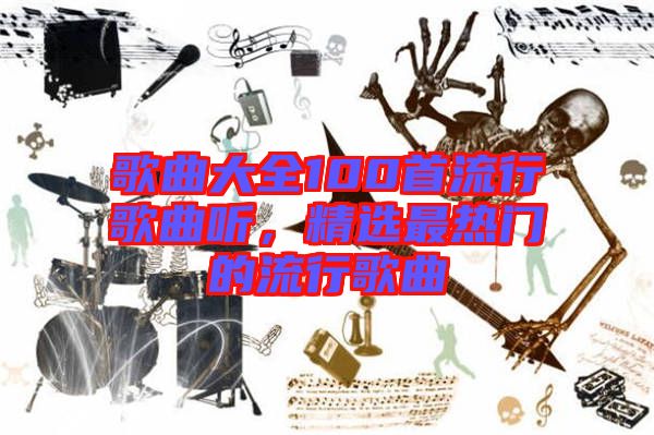 歌曲大全100首流行歌曲聽，精選最熱門的流行歌曲