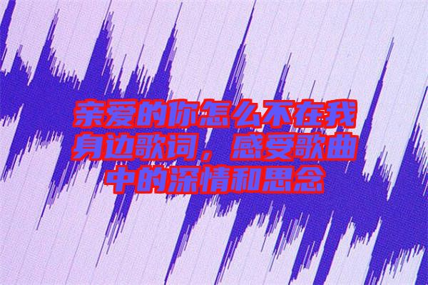 親愛的你怎么不在我身邊歌詞，感受歌曲中的深情和思念
