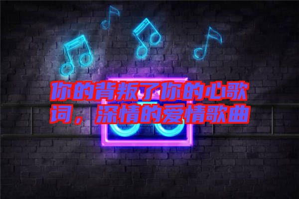 你的背叛了你的心歌詞，深情的愛(ài)情歌曲