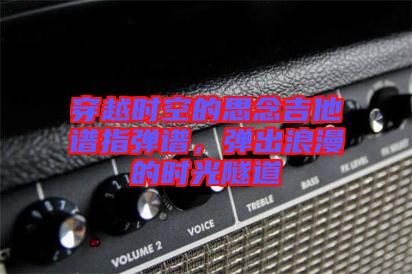 穿越時空的思念吉他譜指彈譜，彈出浪漫的時光隧道