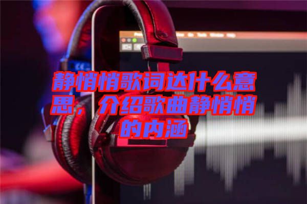 靜悄悄歌詞達(dá)什么意思，介紹歌曲靜悄悄的內(nèi)涵