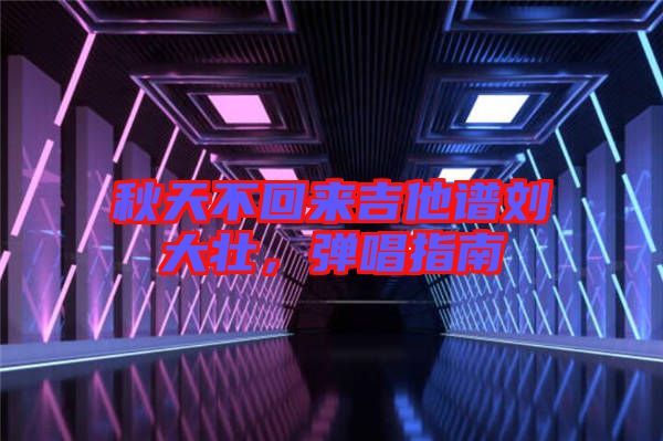 秋天不回來吉他譜劉大壯，彈唱指南