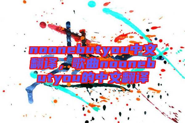 noonebutyou中文翻譯，歌曲noonebutyou的中文翻譯