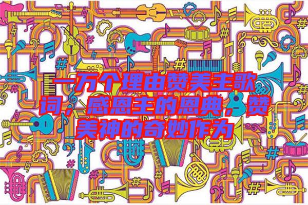 一萬個理由贊美主歌詞，感恩主的恩典，贊美神的奇妙作為