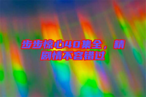 步步驚心40集全，精劇情不容錯過