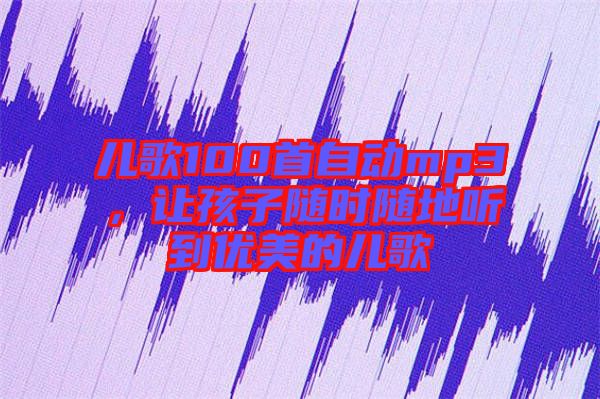 兒歌100首自動(dòng)mp3，讓孩子隨時(shí)隨地聽(tīng)到優(yōu)美的兒歌