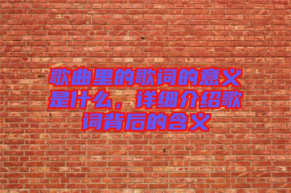 歌曲里的歌詞的意義是什么，詳細(xì)介紹歌詞背后的含義