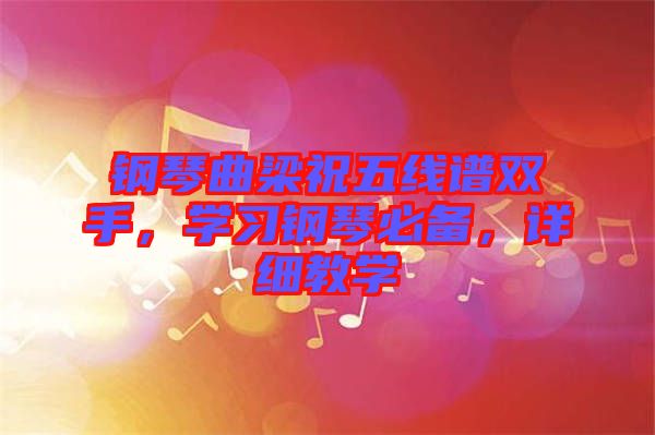 鋼琴曲梁祝五線譜雙手，學(xué)習(xí)鋼琴必備，詳細(xì)教學(xué)