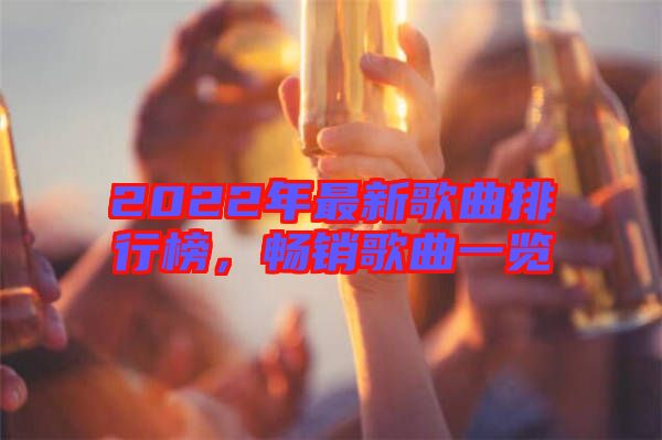 2022年最新歌曲排行榜，暢銷歌曲一覽