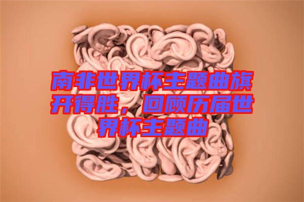 南非世界杯主題曲旗開得勝，回顧歷屆世界杯主題曲