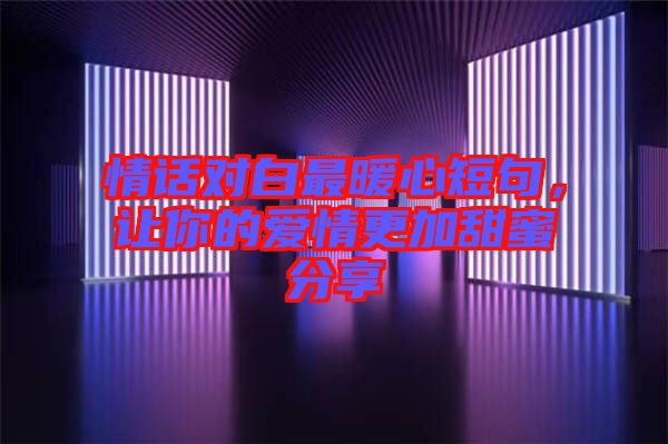 情話對白最暖心短句，讓你的愛情更加甜蜜分享