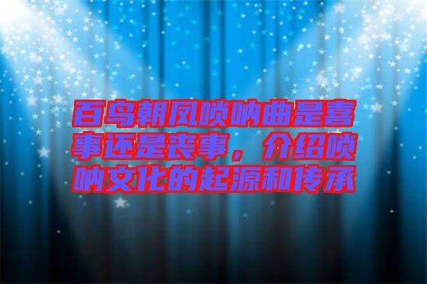 百鳥朝鳳嗩吶曲是喜事還是喪事，介紹嗩吶文化的起源和傳承