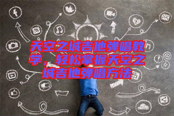 天空之城吉他彈唱教學，輕松掌握天空之城吉他彈唱方法