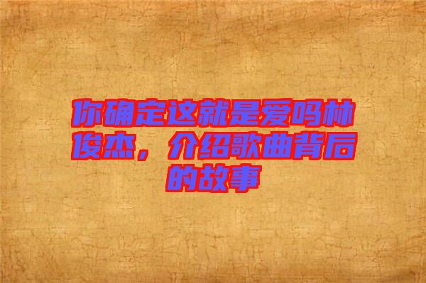 你確定這就是愛(ài)嗎林俊杰，介紹歌曲背后的故事