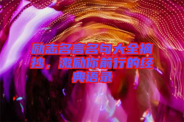 勵(lì)志名言名句大全摘抄，激勵(lì)你前行的經(jīng)典語(yǔ)錄