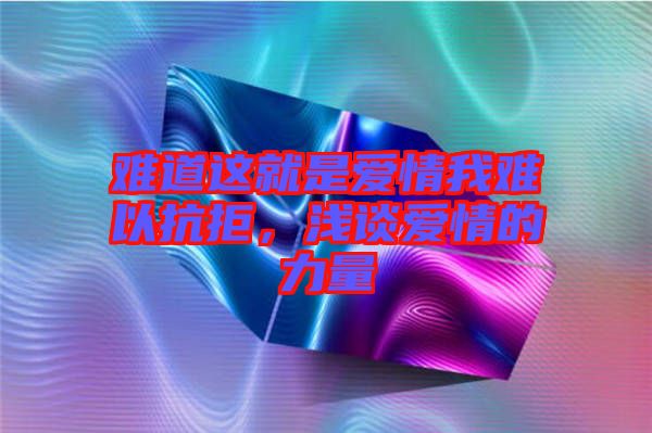 難道這就是愛情我難以抗拒，淺談愛情的力量