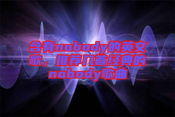 含有nobody的英文歌，推薦幾首經(jīng)典的nobody歌曲