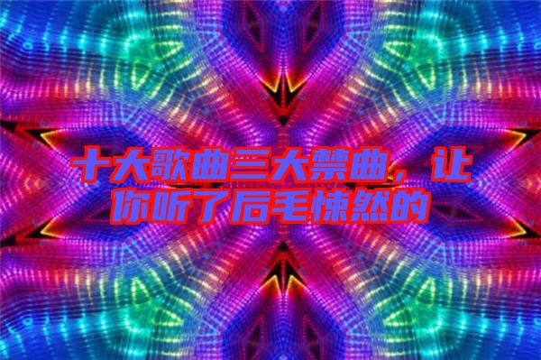 十大歌曲三大禁曲，讓你聽了后毛悚然的