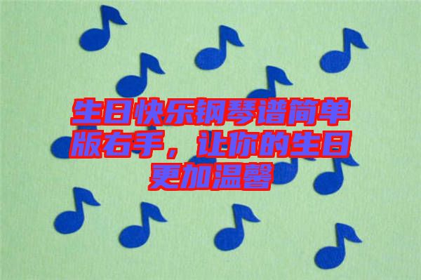 生日快樂鋼琴譜簡(jiǎn)單版右手，讓你的生日更加溫馨