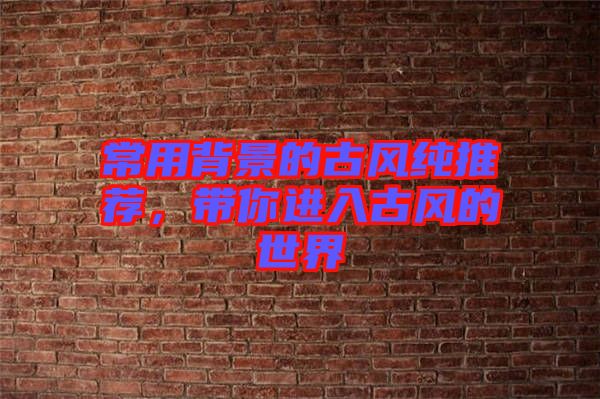 常用背景的古風純推薦，帶你進入古風的世界
