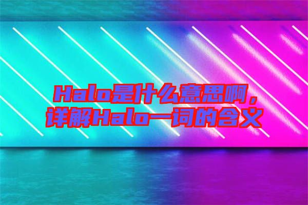 Halo是什么意思啊，詳解Halo一詞的含義