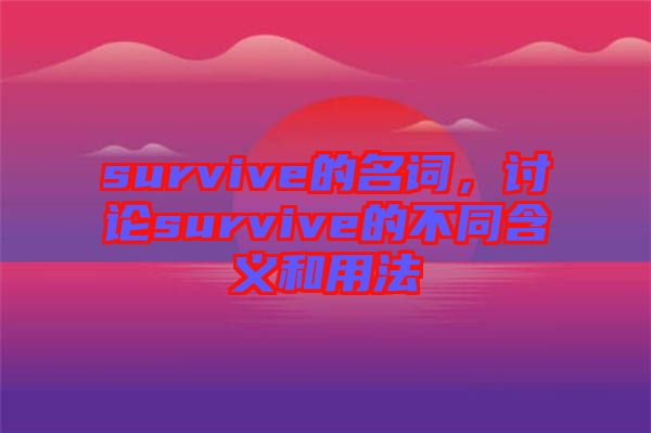 survive的名詞，討論survive的不同含義和用法