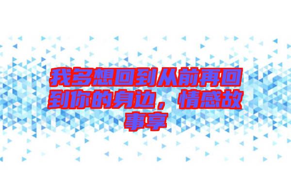我多想回到從前再回到你的身邊，情感故事享