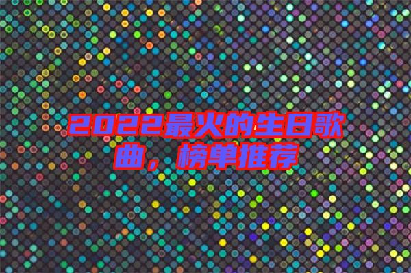 2022最火的生日歌曲，榜單推薦