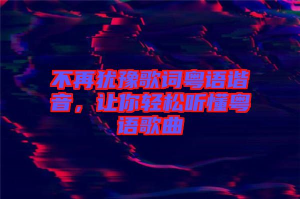 不再猶豫歌詞粵語(yǔ)諧音，讓你輕松聽(tīng)懂粵語(yǔ)歌曲